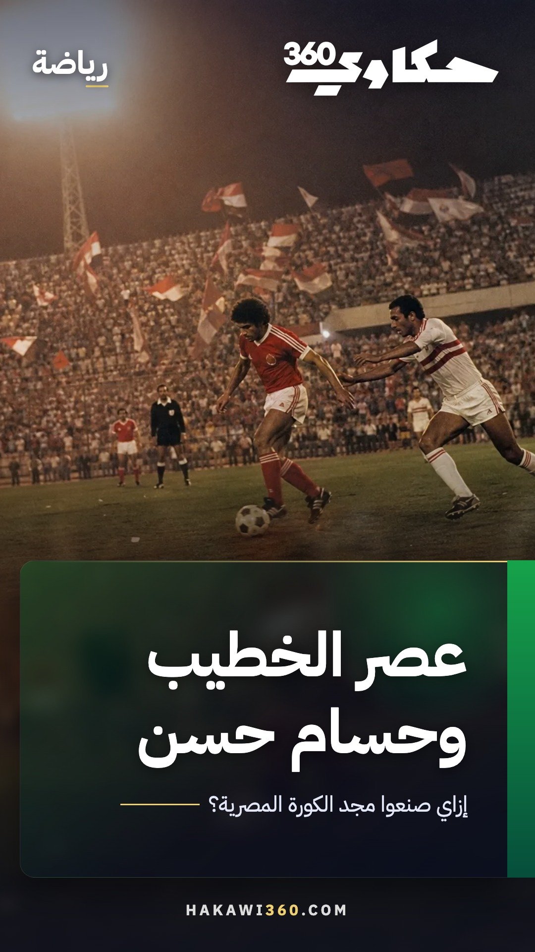عصر الخطيب وحسام حسن: من هم نجوم الكورة المصرية من السبعينيات حتى مونديال 1990؟
